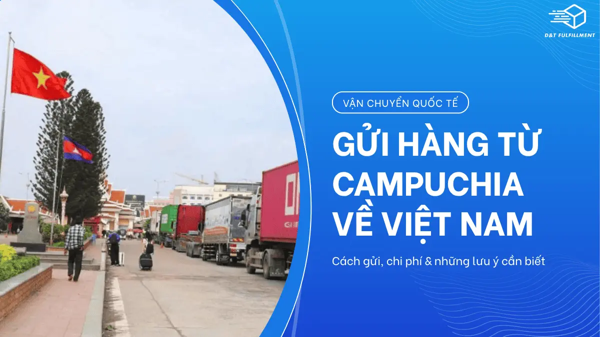Vận Chuyển Hàng Hóa Từ Campuchia Về Việt Nam: Cách Gửi, Chi Phí & Lưu Ý